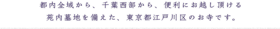 都内全域から、千葉西部から、便利にお越し頂ける 苑内墓地を備えた、東京都江戸川区のお寺です。