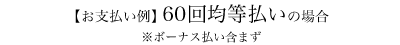 【お支払い例】 60回均等払いの場合 ※ボーナス払い含まず